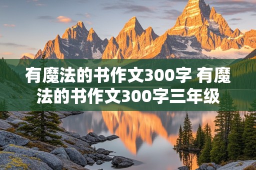 有魔法的书作文300字 有魔法的书作文300字三年级