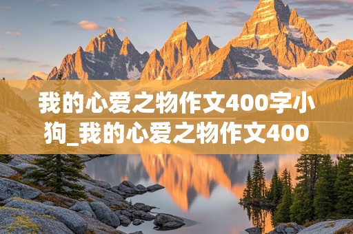 我的心爱之物作文400字小狗_我的心爱之物作文400字小狗泰迪