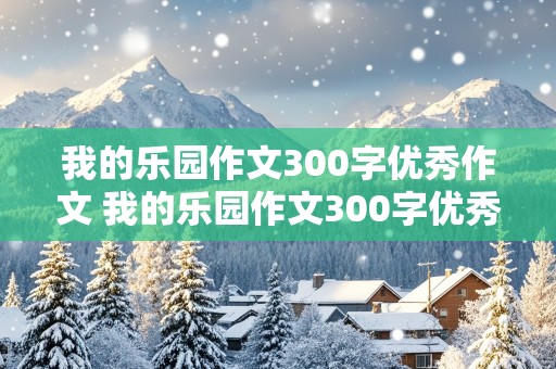 我的乐园作文300字优秀作文 我的乐园作文300字优秀作文四年级