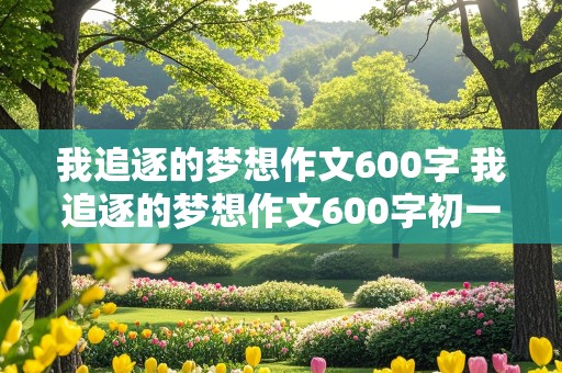 我追逐的梦想作文600字 我追逐的梦想作文600字初一