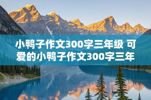 小鸭子作文300字三年级 可爱的小鸭子作文300字三年级