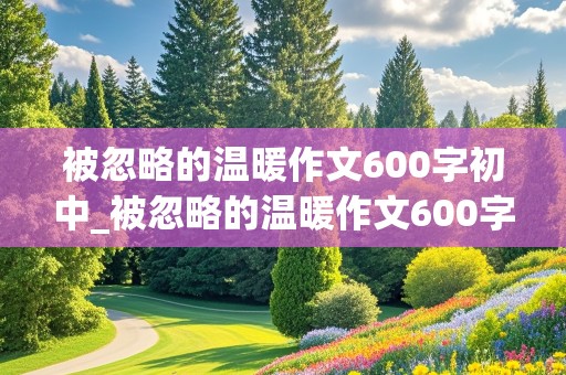 被忽略的温暖作文600字初中_被忽略的温暖作文600字初中初一