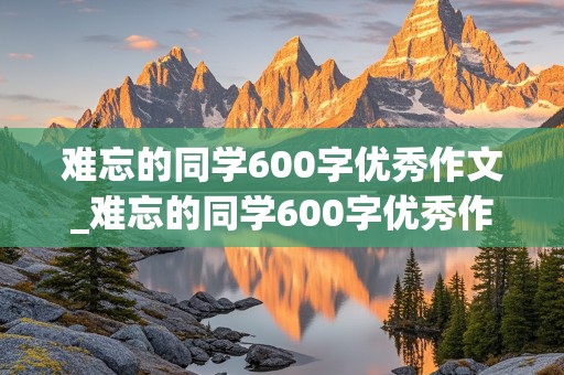 难忘的同学600字优秀作文_难忘的同学600字优秀作文六年级