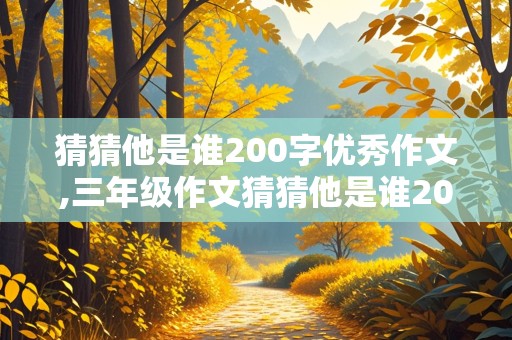 猜猜他是谁200字优秀作文,三年级作文猜猜他是谁200字优秀作文