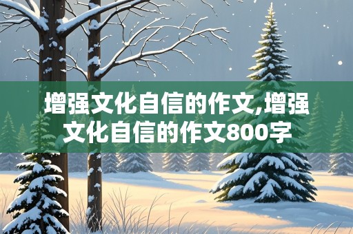 增强文化自信的作文,增强文化自信的作文800字