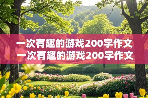 一次有趣的游戏200字作文 一次有趣的游戏200字作文四年级