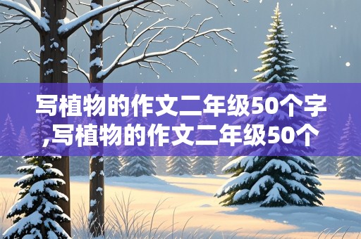 写植物的作文二年级50个字,写植物的作文二年级50个字数