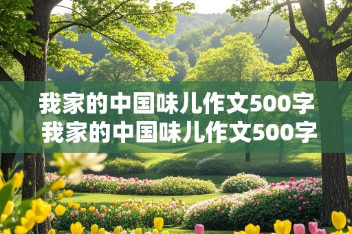 我家的中国味儿作文500字 我家的中国味儿作文500字初中