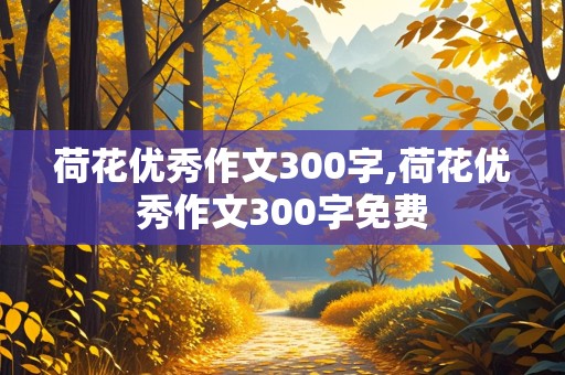 荷花优秀作文300字,荷花优秀作文300字免费