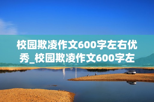 校园欺凌作文600字左右优秀_校园欺凌作文600字左右优秀范文