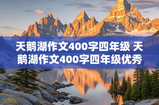 天鹅湖作文400字四年级 天鹅湖作文400字四年级优秀