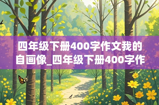 四年级下册400字作文我的自画像_四年级下册400字作文我的自画像男生