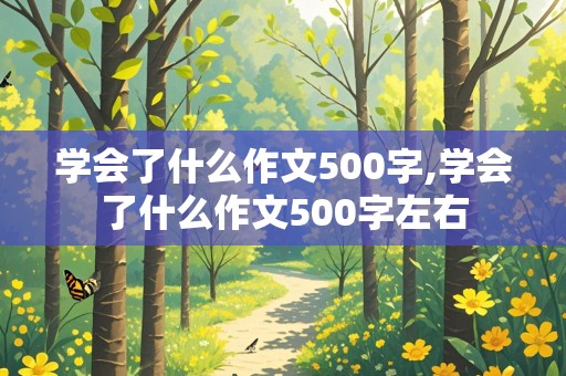 学会了什么作文500字,学会了什么作文500字左右