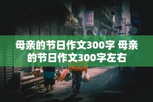 母亲的节日作文300字 母亲的节日作文300字左右