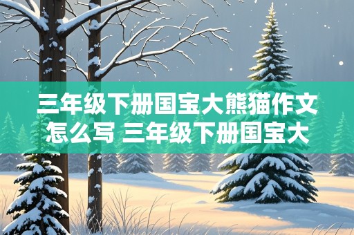 三年级下册国宝大熊猫作文怎么写 三年级下册国宝大熊猫作文怎么写300字