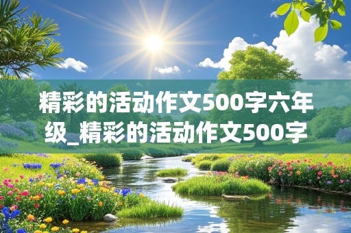 精彩的活动作文500字六年级_精彩的活动作文500字六年级点面结合