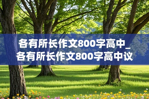 各有所长作文800字高中_各有所长作文800字高中议论文