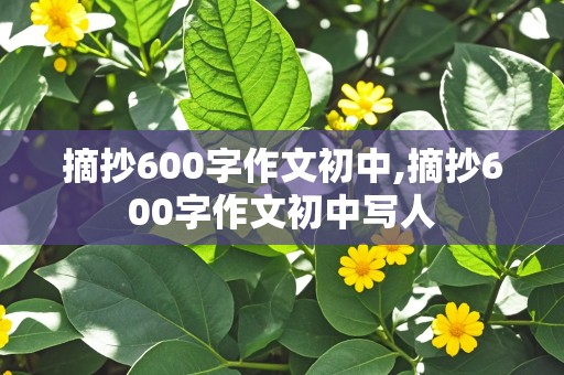 摘抄600字作文初中,摘抄600字作文初中写人