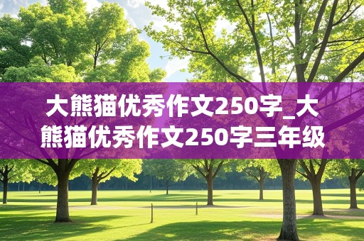 大熊猫优秀作文250字_大熊猫优秀作文250字三年级