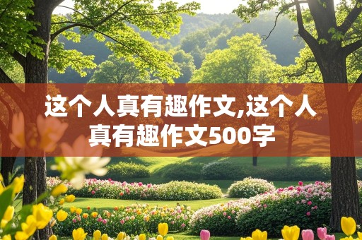 这个人真有趣作文,这个人真有趣作文500字