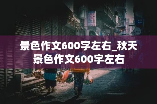 景色作文600字左右_秋天景色作文600字左右