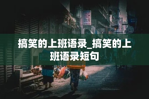 搞笑的上班语录_搞笑的上班语录短句