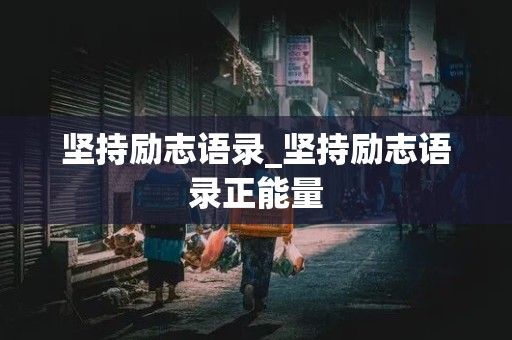 坚持励志语录_坚持励志语录正能量