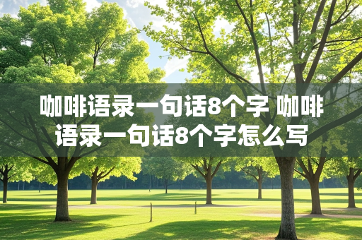 咖啡语录一句话8个字 咖啡语录一句话8个字怎么写