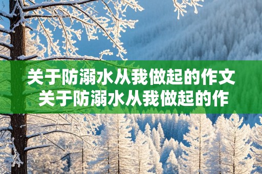 关于防溺水从我做起的作文 关于防溺水从我做起的作文600字