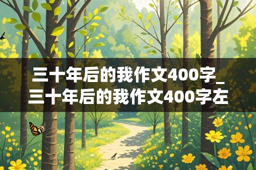 三十年后的我作文400字_三十年后的我作文400字左右