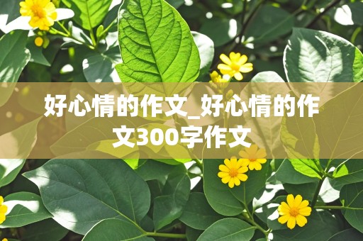 好心情的作文_好心情的作文300字作文