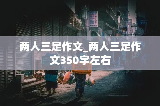 两人三足作文_两人三足作文350字左右