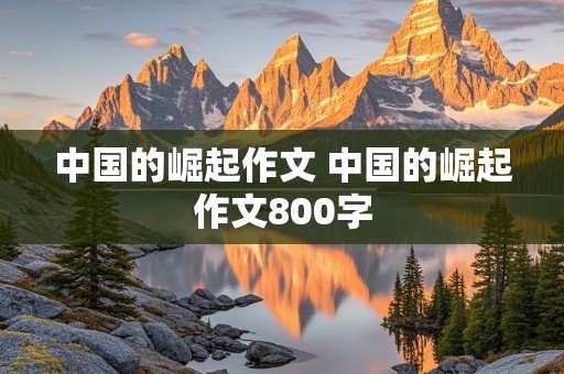 中国的崛起作文 中国的崛起作文800字