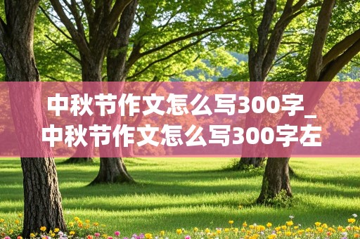 中秋节作文怎么写300字_中秋节作文怎么写300字左右