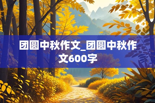 团圆中秋作文_团圆中秋作文600字