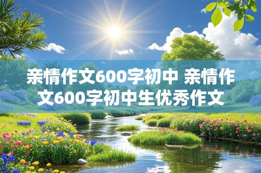 亲情作文600字初中 亲情作文600字初中生优秀作文