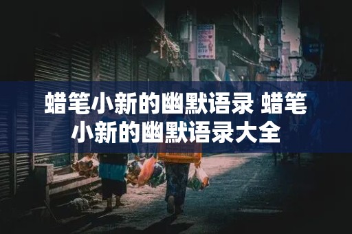 蜡笔小新的幽默语录 蜡笔小新的幽默语录大全