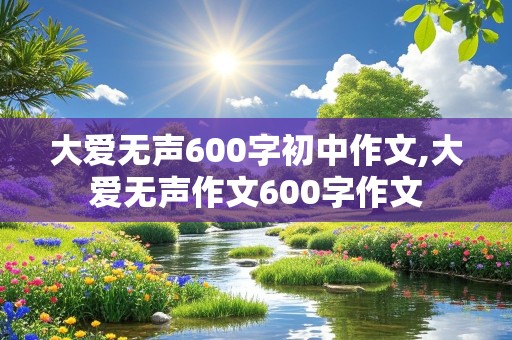 大爱无声600字初中作文,大爱无声作文600字作文