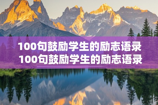 100句鼓励学生的励志语录 100句鼓励学生的励志语录8字