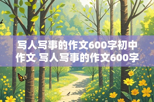 写人写事的作文600字初中作文 写人写事的作文600字初中作文带题目