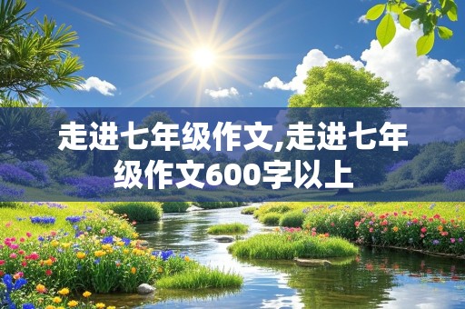 走进七年级作文,走进七年级作文600字以上