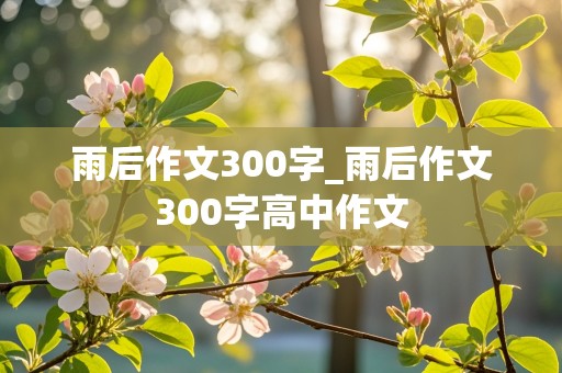 雨后作文300字_雨后作文300字高中作文