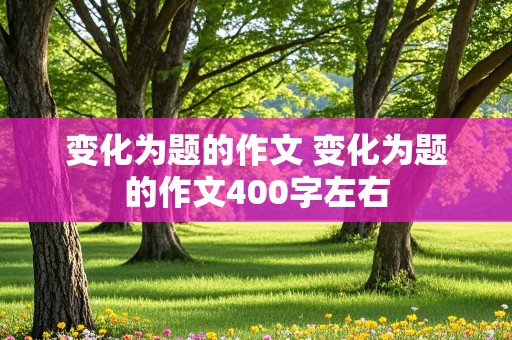 变化为题的作文 变化为题的作文400字左右