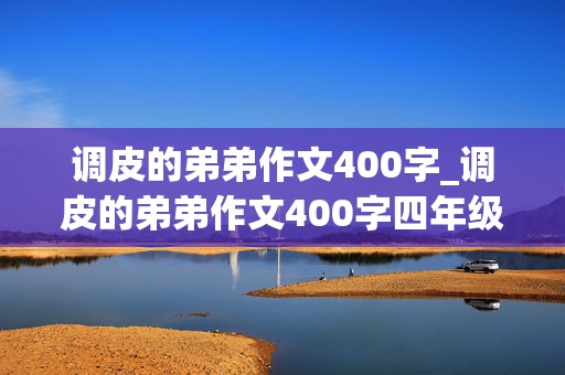 调皮的弟弟作文400字_调皮的弟弟作文400字四年级