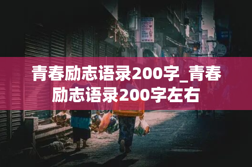 青春励志语录200字_青春励志语录200字左右