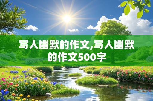 写人幽默的作文,写人幽默的作文500字