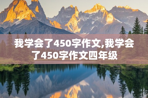 我学会了450字作文,我学会了450字作文四年级