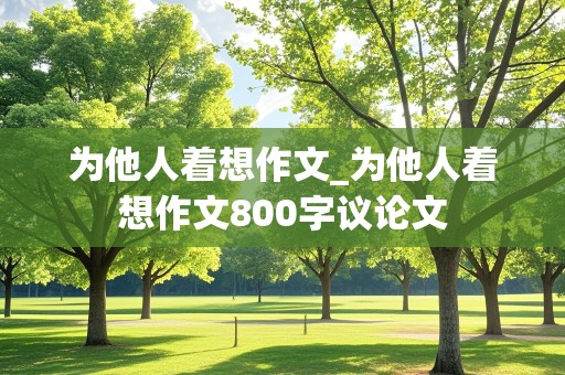 为他人着想作文_为他人着想作文800字议论文