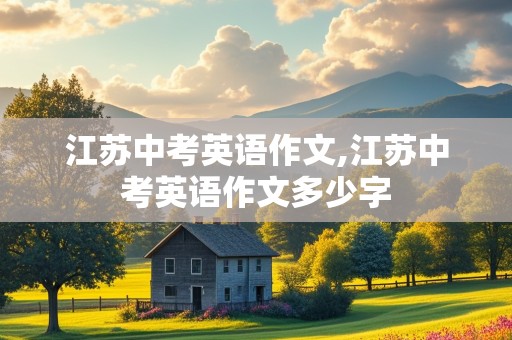 江苏中考英语作文,江苏中考英语作文多少字