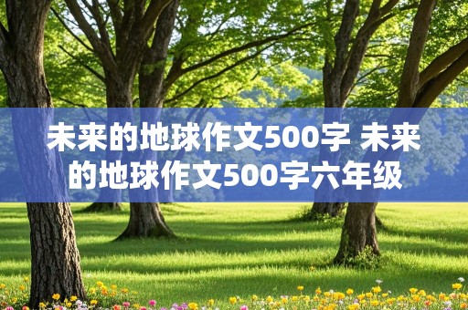 未来的地球作文500字 未来的地球作文500字六年级